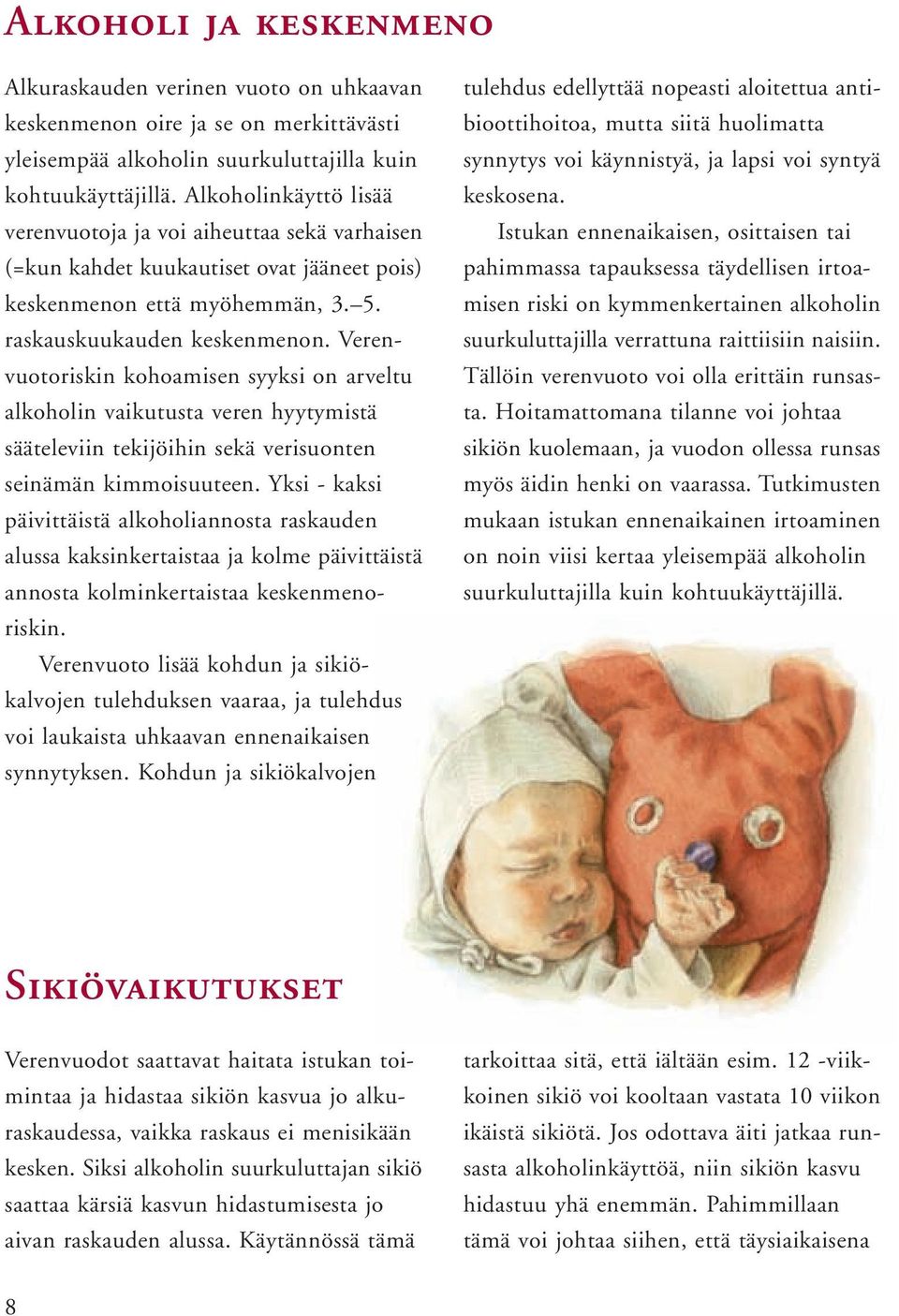 Verenvuotoriskin kohoamisen syyksi on arveltu alkoholin vaikutusta veren hyytymistä sääteleviin tekijöihin sekä verisuonten seinämän kimmoisuuteen.