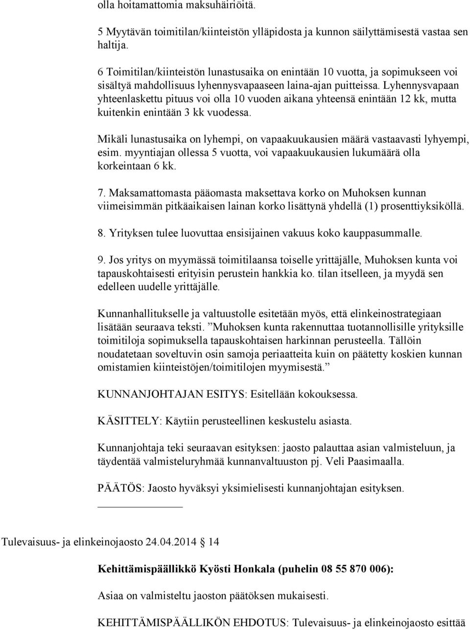 Yrityksen tulee luovuttaa ensisijainen vakuus koko kauppasummalle. 9. Jos yritys on myymässä toimitilaansa toiselle yrittäjälle, Muhoksen kunta voi tapauskohtaisesti erityisin perustein hankkia ko.