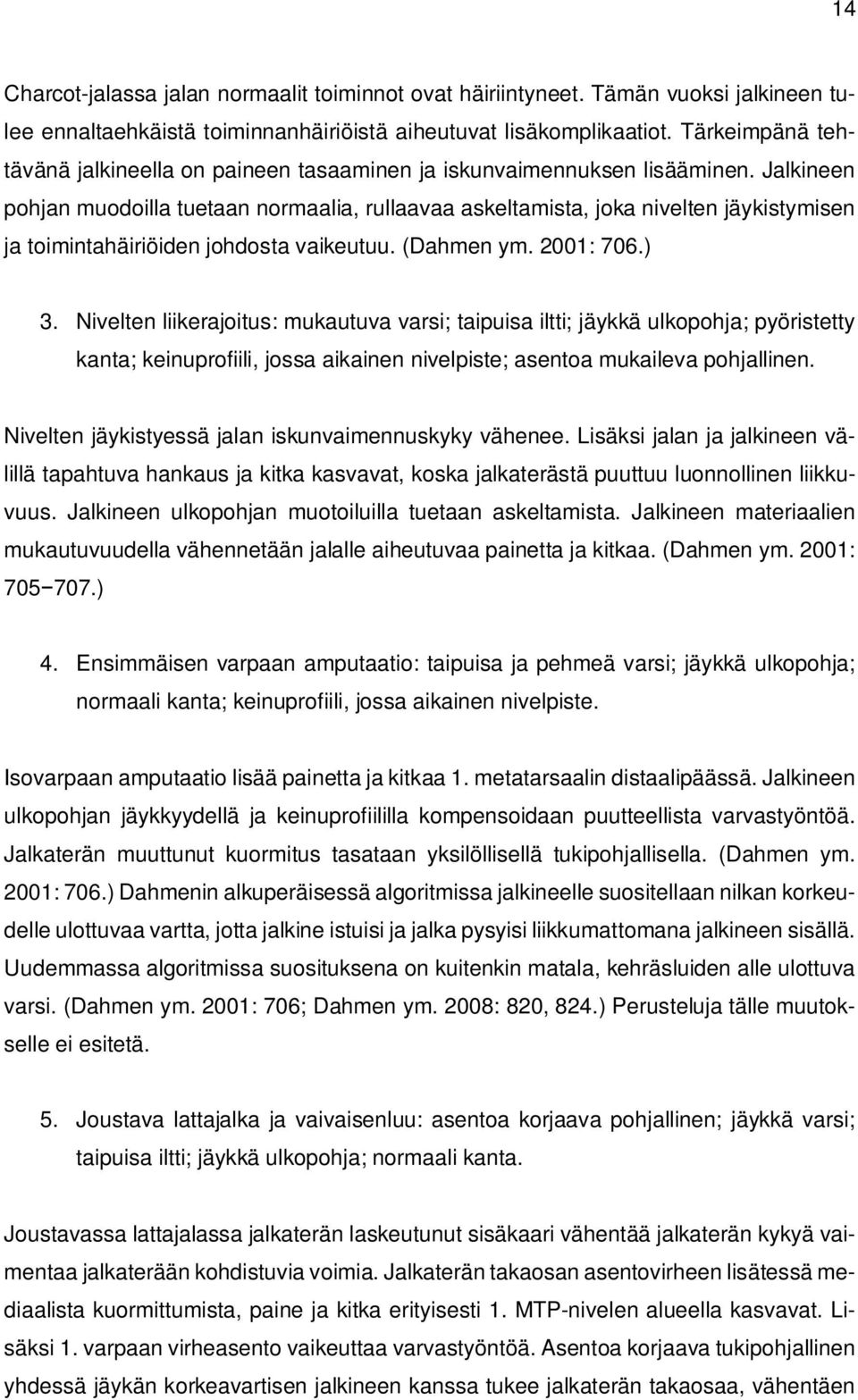 Jalkineen pohjan muodoilla tuetaan normaalia, rullaavaa askeltamista, joka nivelten jäykistymisen ja toimintahäiriöiden johdosta vaikeutuu. (Dahmen ym. 2001: 706.) 3.