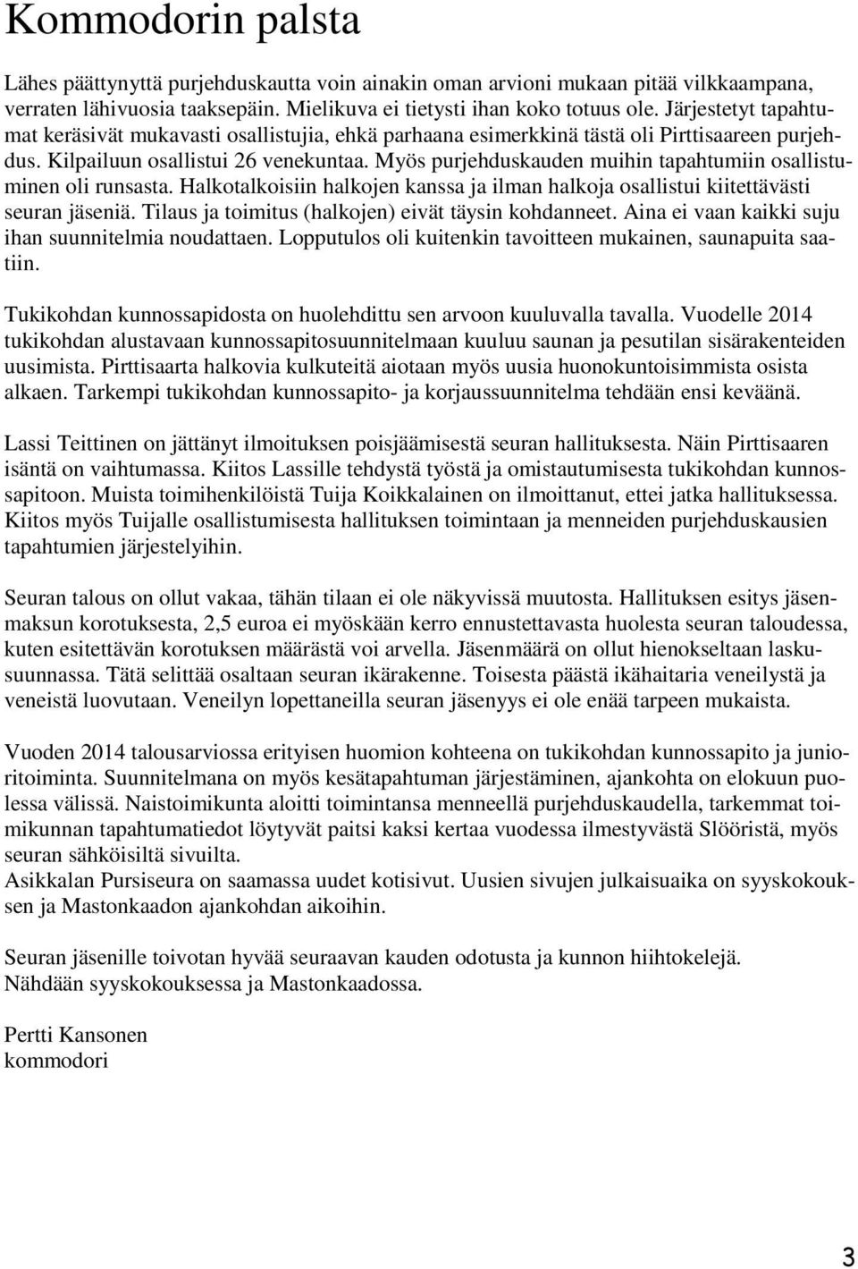 Myös purjehduskauden muihin tapahtumiin osallistuminen oli runsasta. Halkotalkoisiin halkojen kanssa ja ilman halkoja osallistui kiitettävästi seuran jäseniä.