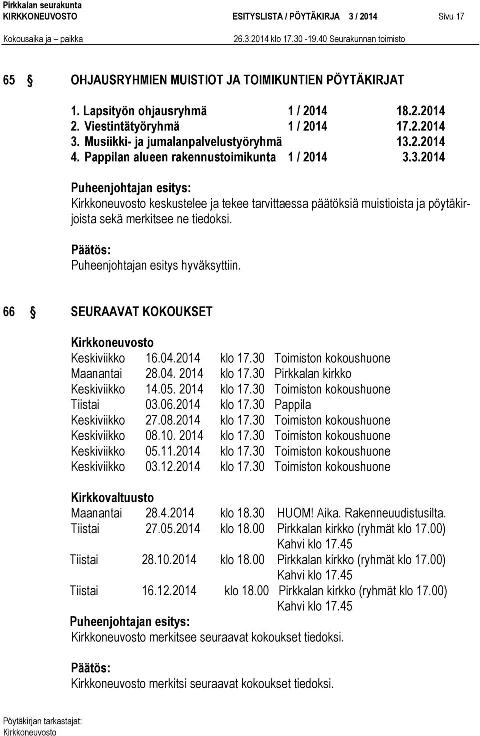 Puheenjohtajan esitys hyväksyttiin. 66 SEURAAVAT KOKOUKSET Keskiviikko 16.04.2014 klo 17.30 Toimiston kokoushuone Maanantai 28.04. 2014 klo 17.30 Pirkkalan kirkko Keskiviikko 14.05. 2014 klo 17.30 Toimiston kokoushuone Tiistai 03.