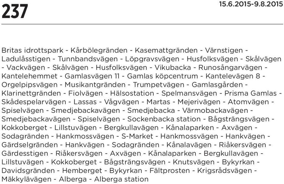 - Spelmansvägen - Prisma Gamlas - Skådespelarvägen - Lassas - Vågvägen - Martas - Mejerivägen - Atomvägen - Spiselvägen - Smedjebackavägen - Smedjebacka - Värmobackavägen - Smedjebackavägen -