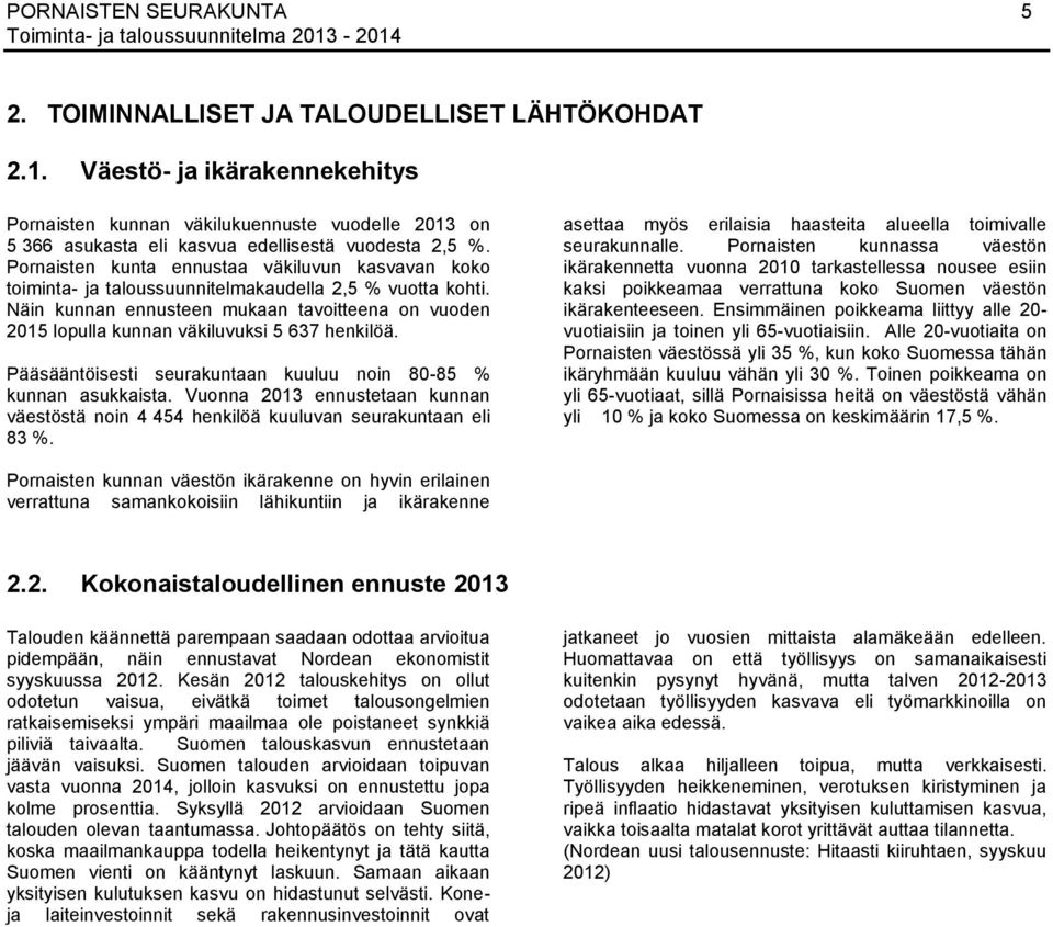 Näin kunnan ennusteen mukaan tavoitteena on vuoden 2015 lopulla kunnan väkiluvuksi 5 637 henkilöä. Pääsääntöisesti seurakuntaan kuuluu noin 80-85 % kunnan asukkaista.