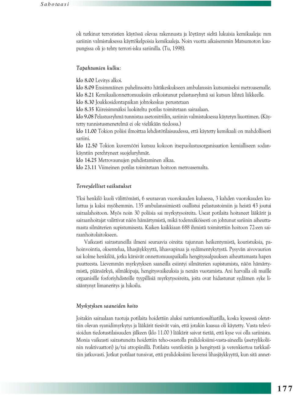 00 Levitys alkoi. klo 8.09 Ensimmäinen puhelinsoitto hätäkeskukseen ambulanssin kutsumiseksi metroasemalle. klo 8.21 Kemikaalionnettomuuksiin erikoistunut pelastusryhmä sai kutsun lähteä liikkeelle.