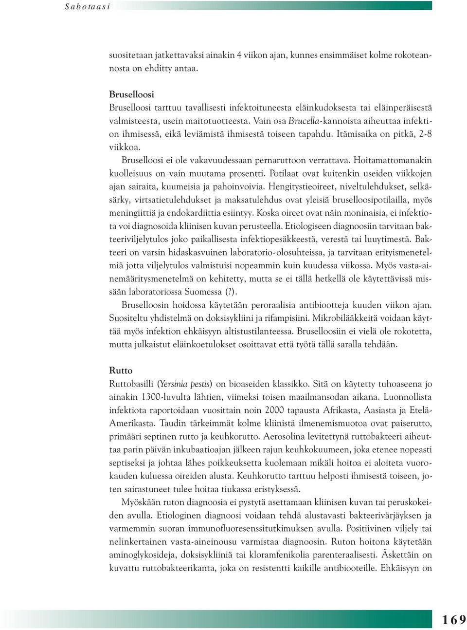 Vain osa Brucella-kannoista aiheuttaa infektion ihmisessä, eikä leviämistä ihmisestä toiseen tapahdu. Itämisaika on pitkä, 2-8 viikkoa. Bruselloosi ei ole vakavuudessaan pernaruttoon verrattava.