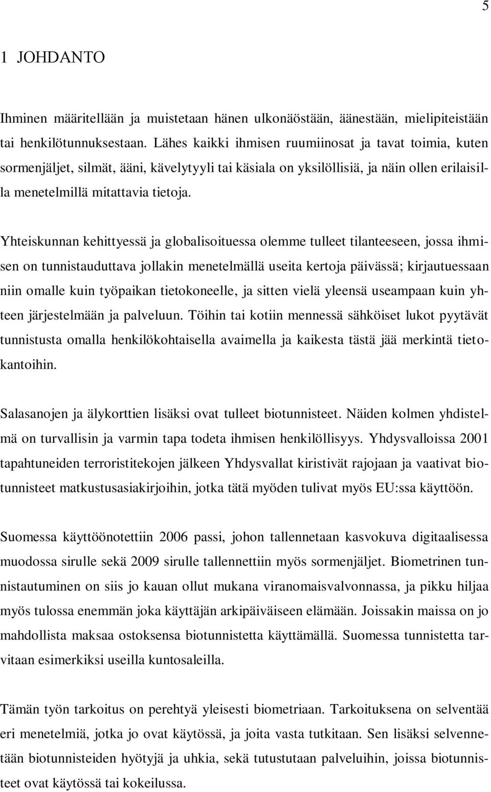 Yhteiskunnan kehittyessä ja globalisoituessa olemme tulleet tilanteeseen, jossa ihmisen on tunnistauduttava jollakin menetelmällä useita kertoja päivässä; kirjautuessaan niin omalle kuin työpaikan