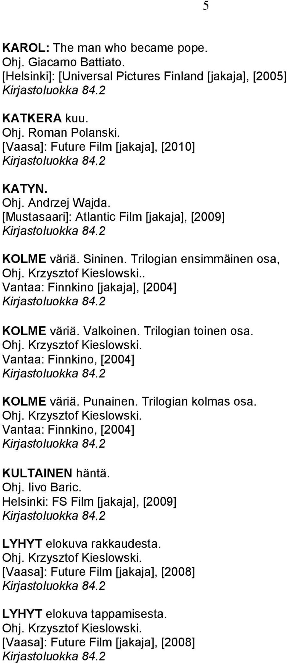 Trilogian toinen osa. Ohj. Krzysztof Kieslowski. Vantaa: Finnkino, [2004] KOLME väriä. Punainen. Trilogian kolmas osa. Ohj. Krzysztof Kieslowski. Vantaa: Finnkino, [2004] KULTAINEN häntä.