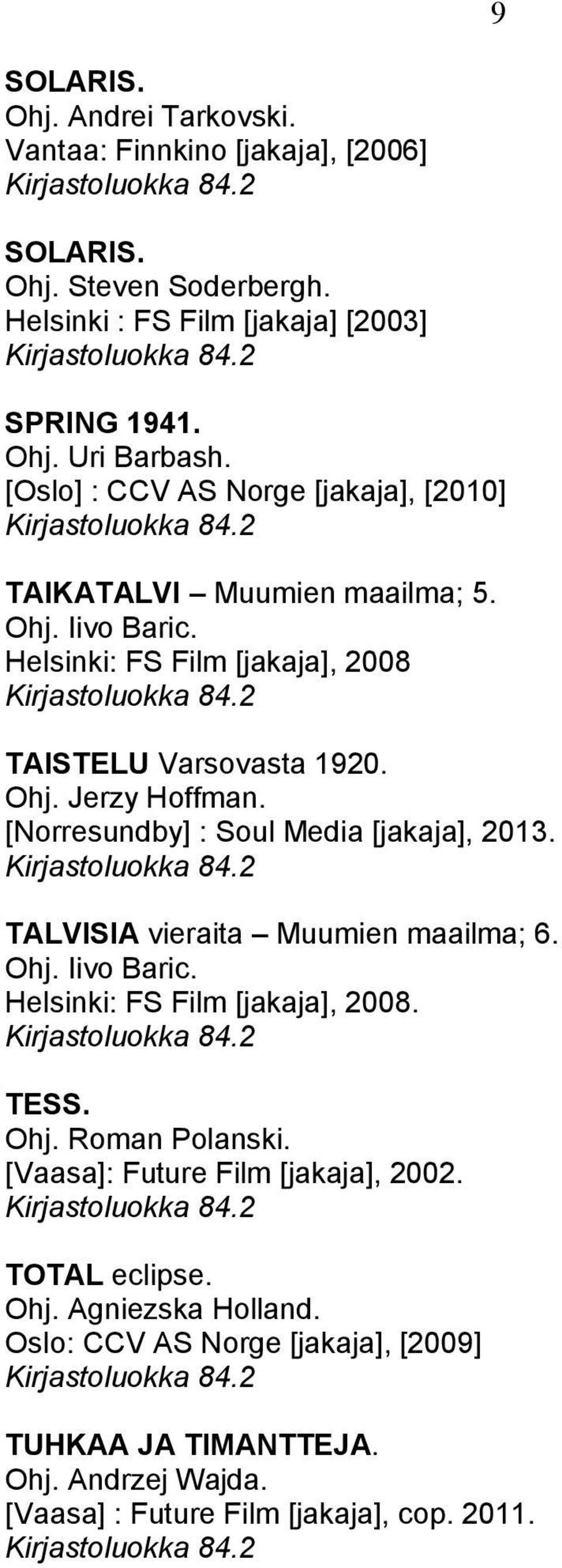 [Norresundby] : Soul Media [jakaja], 2013. TALVISIA vieraita Muumien maailma; 6. Helsinki: FS Film [jakaja], 2008. TESS. [Vaasa]: Future Film [jakaja], 2002.