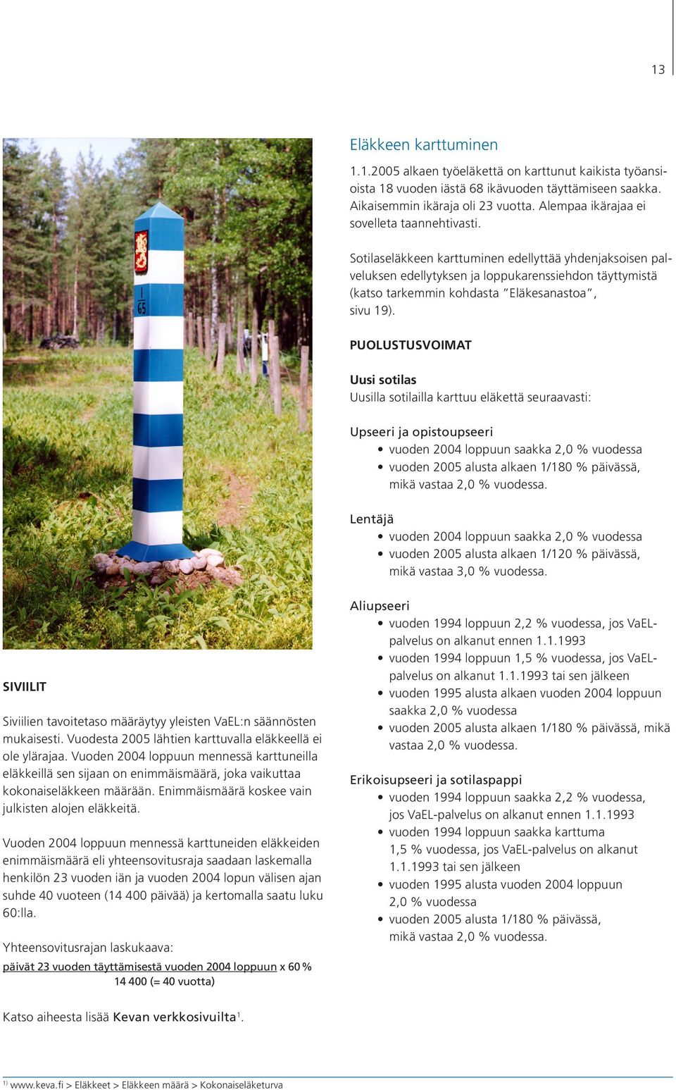 Sotilaseläkkeen karttuminen edellyttää yhdenjaksoisen palveluksen edellytyksen ja loppukarenssiehdon täyt tymistä (katso tarkemmin kohdasta Eläkesanastoa, sivu 19).