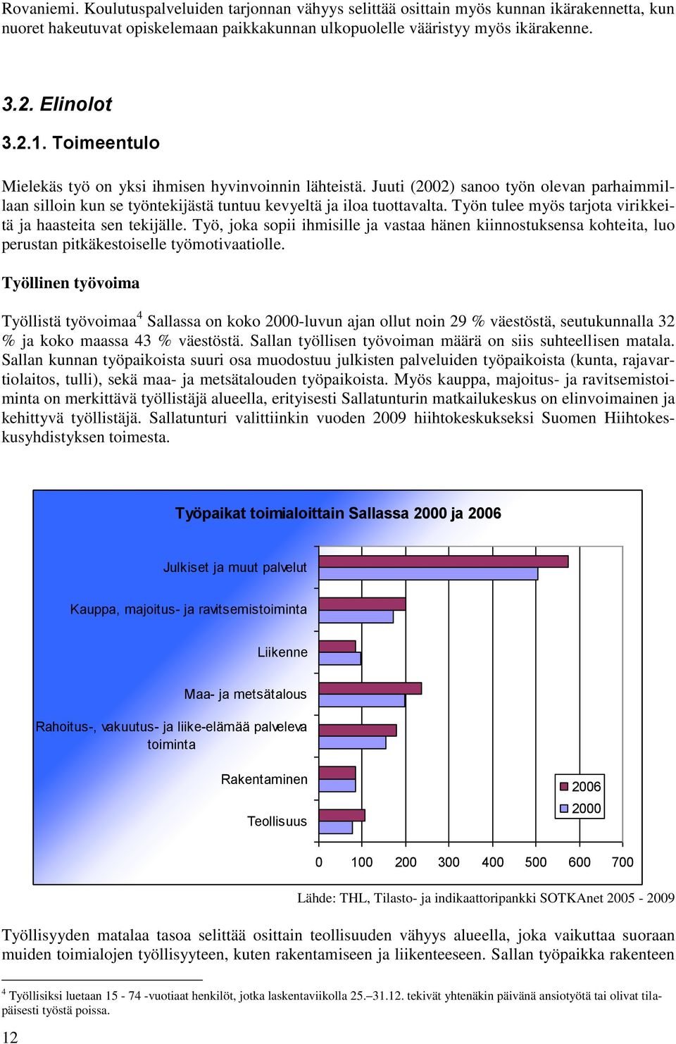 Työn tulee myös tarjota virikkeitä ja haasteita sen tekijälle. Työ, joka sopii ihmisille ja vastaa hänen kiinnostuksensa kohteita, luo perustan pitkäkestoiselle työmotivaatiolle.