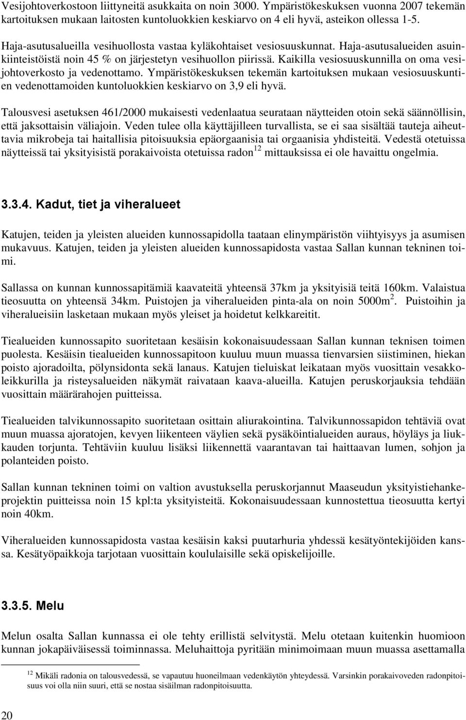 Kaikilla vesiosuuskunnilla on oma vesijohtoverkosto ja vedenottamo. Ympäristökeskuksen tekemän kartoituksen mukaan vesiosuuskuntien vedenottamoiden kuntoluokkien keskiarvo on 3,9 eli hyvä.