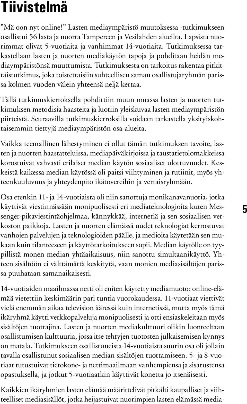 Tutkimuksesta n tarkitus rakentaa pitkittäistutkimus, jka tistettaisiin suhteellisen saman sallistujaryhmän parissa klmen vuden välein yhteensä neljä kertaa.