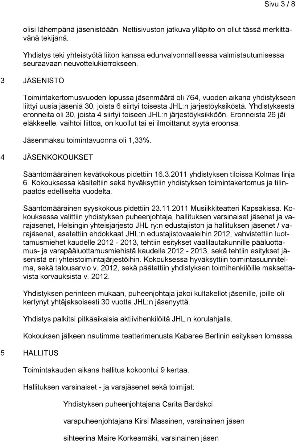 3 JÄSENISTÖ Toimintakertomusvuoden lopussa jäsenmäärä oli 764, vuoden aikana yhdistykseen liittyi uusia jäseniä 30, joista 6 siirtyi toisesta JHL:n järjestöyksiköstä.