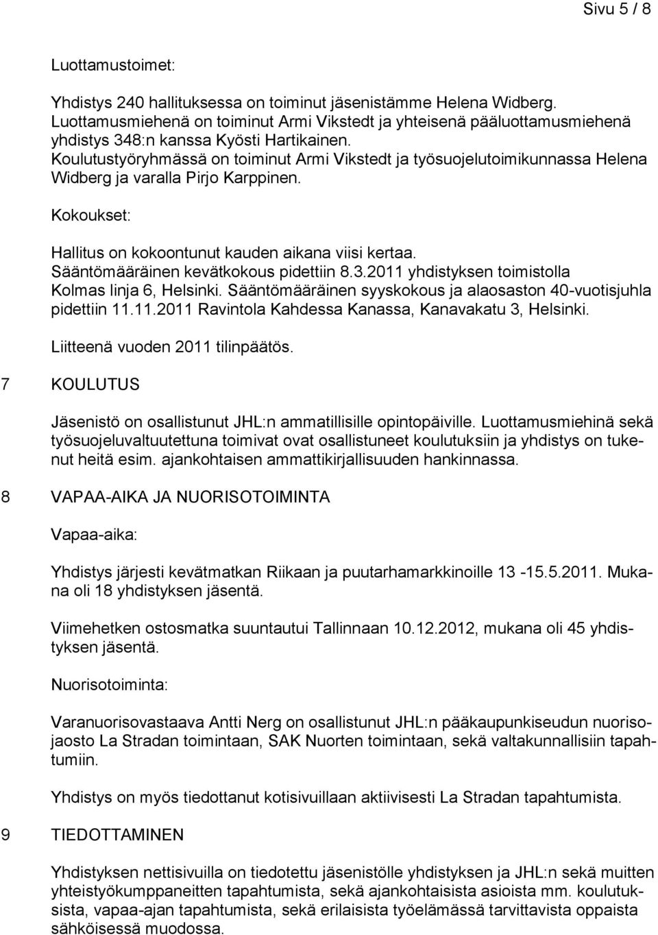 Koulutustyöryhmässä on toiminut Armi Vikstedt ja työsuojelutoimikunnassa Helena Widberg ja varalla Pirjo Karppinen. Kokoukset: Hallitus on kokoontunut kauden aikana viisi kertaa.