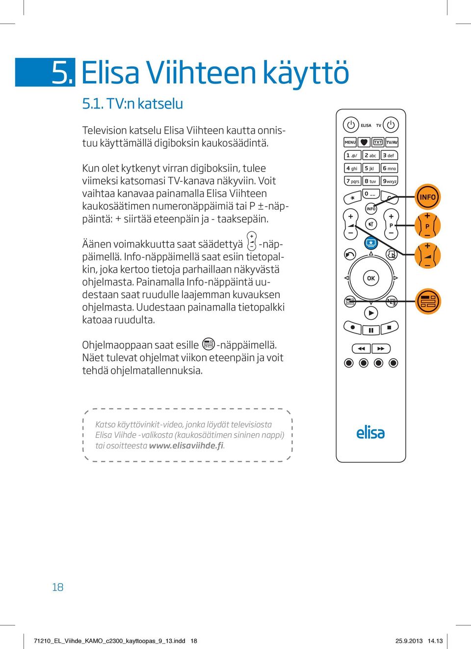 Voit vaihtaa kanavaa painamalla Elisa Viihteen kaukosäätimen numeronäppäimiä tai P ±-näppäintä: + siirtää eteenpäin ja - taaksepäin. Äänen voimakkuutta saat säädettyä -näppäimellä.