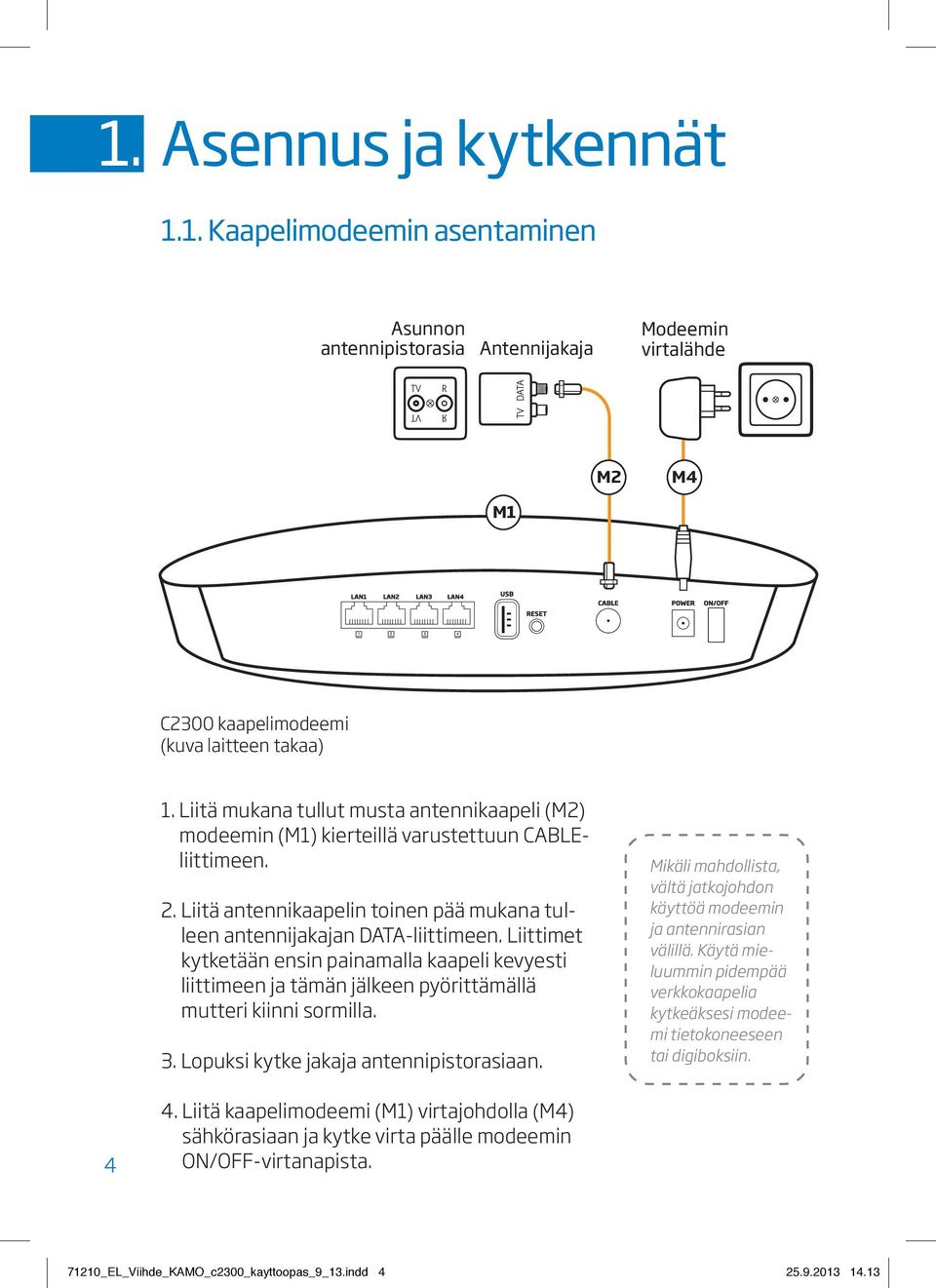 Liittimet kytketään ensin painamalla kaapeli kevyesti liittimeen ja tämän jälkeen pyörittämällä mutteri kiinni sormilla. 3. Lopuksi kytke jakaja antennipistorasiaan.