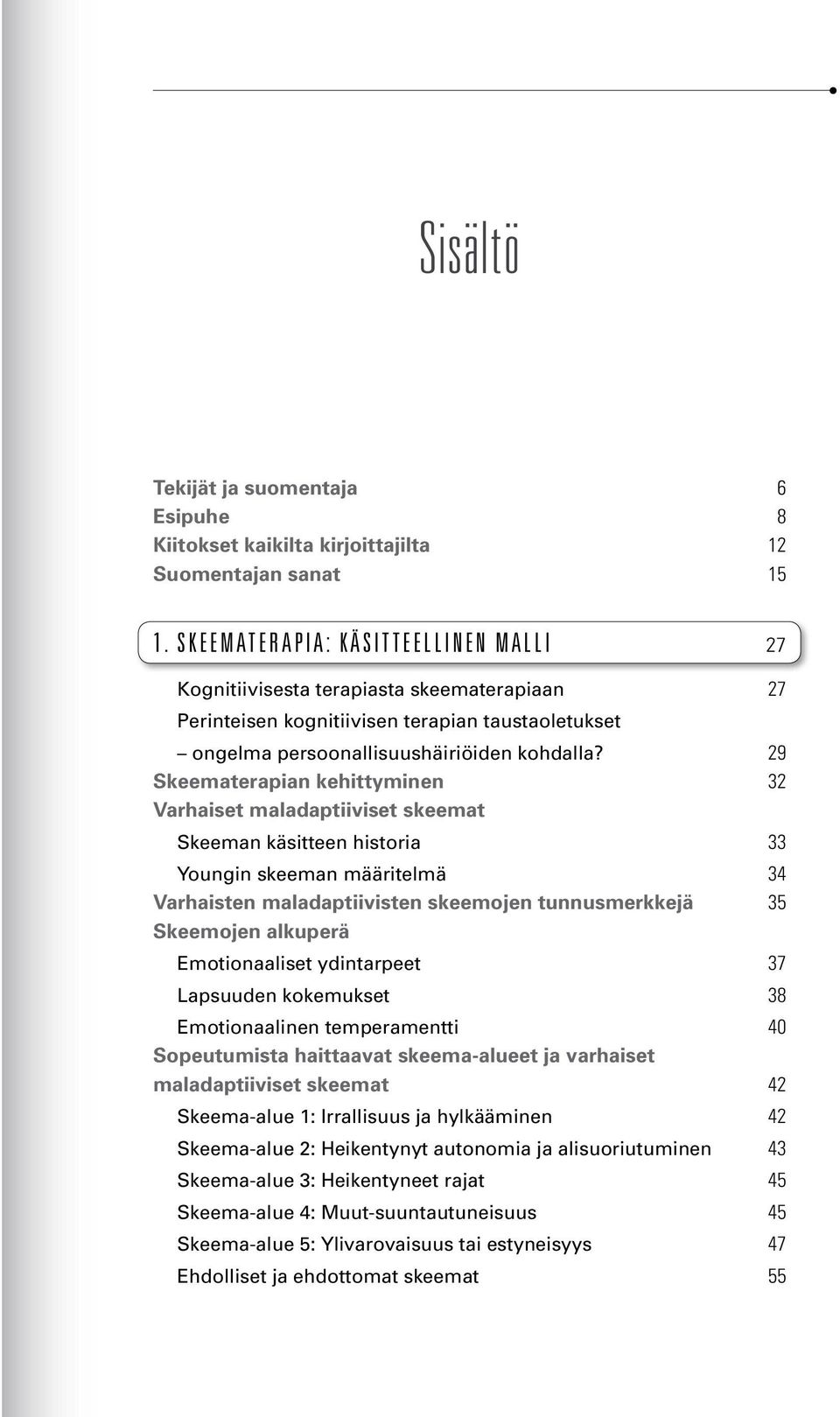 29 Skeematerapian kehittyminen 32 Varhaiset maladaptiiviset skeemat Skeeman käsitteen historia 33 Youngin skeeman määritelmä 34 Varhaisten maladaptiivisten skeemojen tunnusmerkkejä 35 Skeemojen