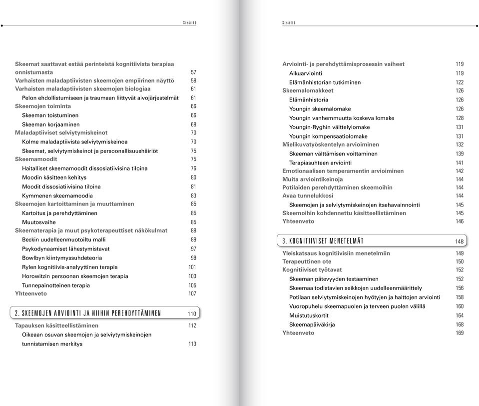 selviytymiskeinoa 70 Skeemat, selviytymiskeinot ja persoonallisuushäiriöt 75 Skeemamoodit 75 Haitalliset skeemamoodit dissosiatiivisina tiloina 76 Moodin käsitteen kehitys 80 Moodit dissosiatiivisina