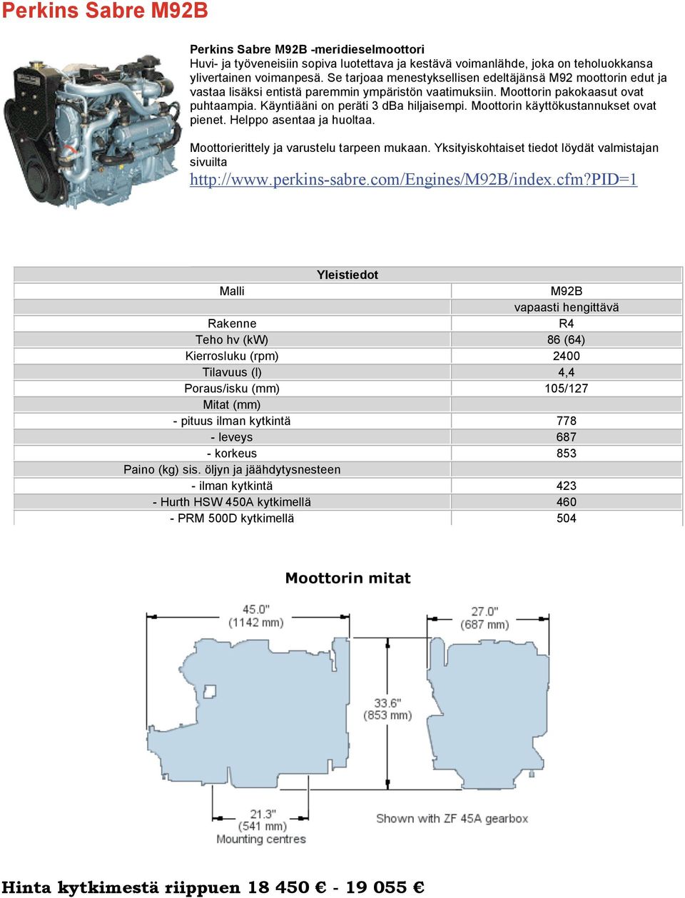 Käyntiääni on peräti 3 dba hiljaisempi. Moottorin käyttökustannukset ovat pienet. Helppo asentaa ja huoltaa. http://www.perkins-sabre.com/engines/m92b/index.cfm?