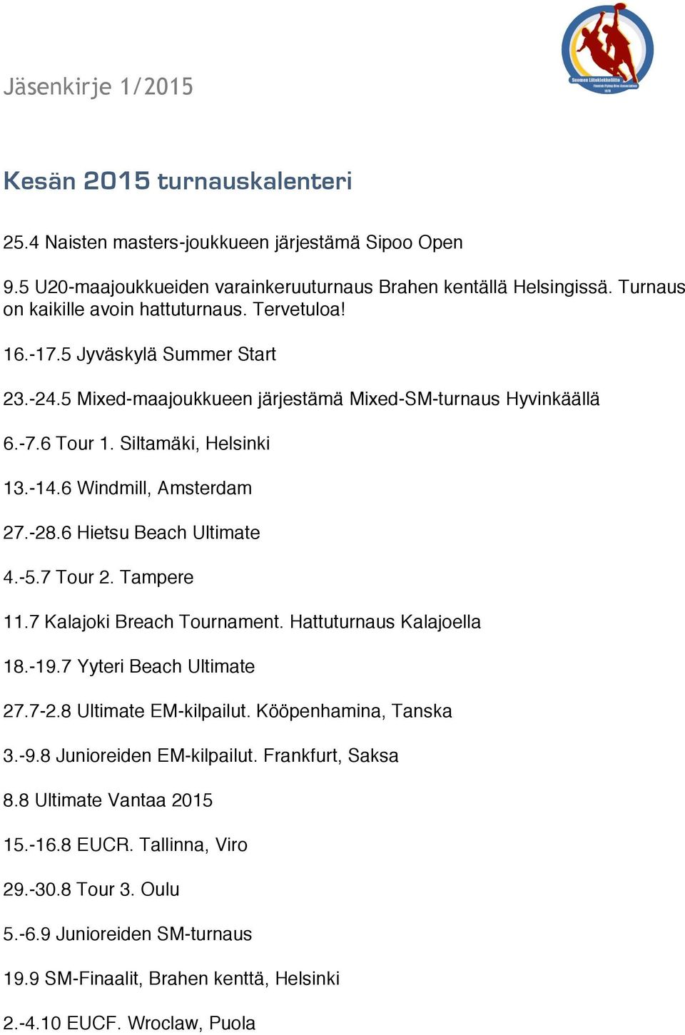 6 Hietsu Beach Ultimate 4.-5.7 Tour 2. Tampere 11.7 Kalajoki Breach Tournament. Hattuturnaus Kalajoella 18.-19.7 Yyteri Beach Ultimate 27.7-2.8 Ultimate EM-kilpailut. Kööpenhamina, Tanska 3.-9.