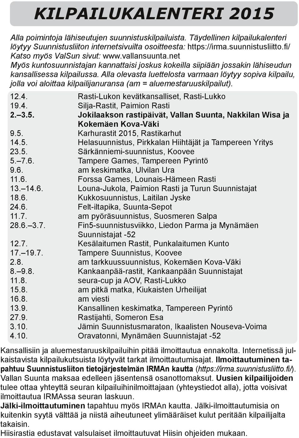 Alla olevasta luettelosta varmaan löytyy sopiva kilpailu, jolla voi aloittaa kilpailijanuransa (am = aluemestaruuskilpailut). 12.4. 19.4. 2. 3.5. 9.5. 14.5. 23.5. 5. 7.6. 9.6. 11.6. 13. 14.6. 18.6. 24.