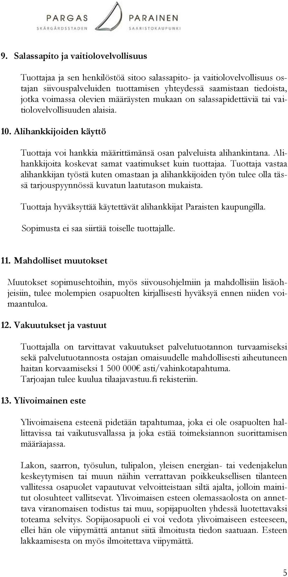 Alihankkijoita koskevat samat vaatimukset kuin tuottajaa. Tuottaja vastaa alihankkijan työstä kuten omastaan ja alihankkijoiden työn tulee olla tässä tarjouspyynnössä kuvatun laatutason mukaista.