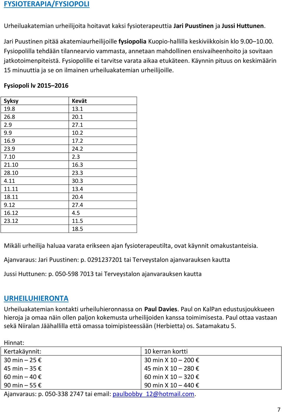 10.00. Fysiopolilla tehdään tilannearvio vammasta, annetaan mahdollinen ensivaiheenhoito ja sovitaan jatkotoimenpiteistä. Fysiopolille ei tarvitse varata aikaa etukäteen.