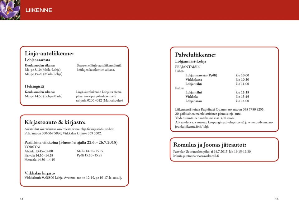 0200 4012 (Matkahuolto) Palveluliikenne: Lohjansaari-Lohja PERJANTAISIN Lähtö: Lohjansaaresta (Pyöli) klo 10.00 Virkkalassa klo 10.30 Lohjantähti klo 11.00 Paluu: Lohjantähti klo 13.