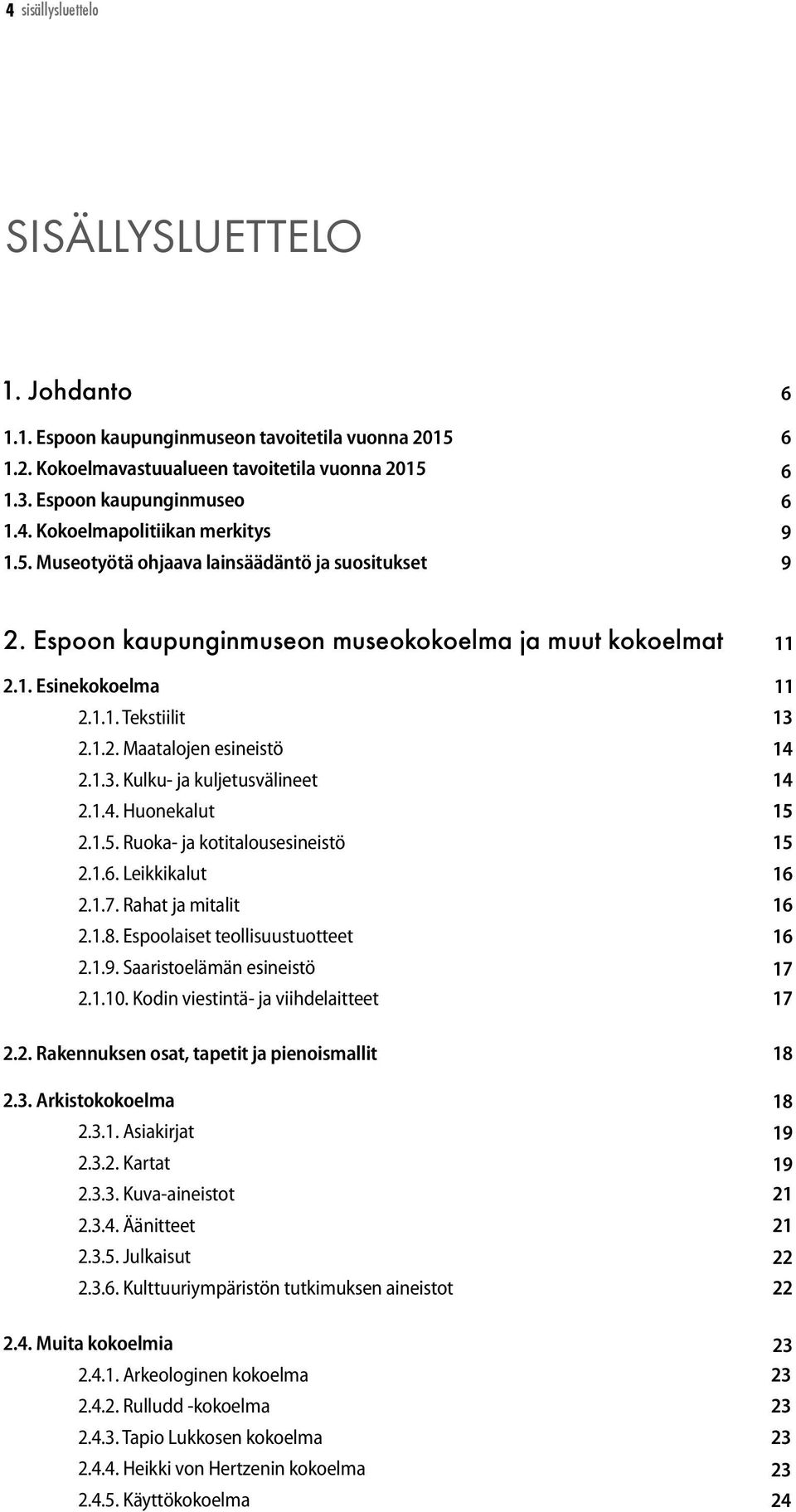 Kulku- ja kuljetusvälineet 2.1.4. Huonekalut 2.1.5. Ruoka- ja kotitalousesineistö 2.1.6. Leikkikalut 2.1.7. Rahat ja mitalit 2.1.8. Espoolaiset teollisuustuotteet 2.1.9. Saaristoelämän esineistö 2.1.10.