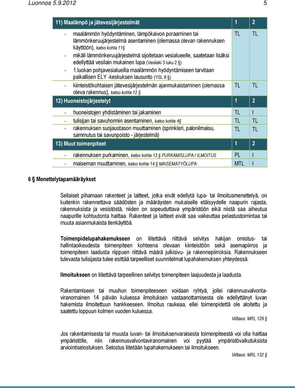 mikäli lämmönkeruujärjestelmä sijoitetaan vesialueelle, saatetaan lisäksi edellyttää vesilain mukainen lupa (Vesilaki 3 luku 2 ) - 1.