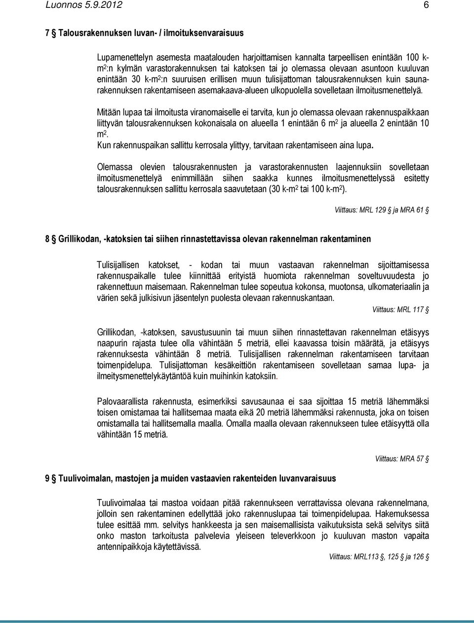 olemassa olevaan asuntoon kuuluvan enintään 30 k-m 2 :n suuruisen erillisen muun tulisijattoman talousrakennuksen kuin saunarakennuksen rakentamiseen asemakaava-alueen ulkopuolella sovelletaan