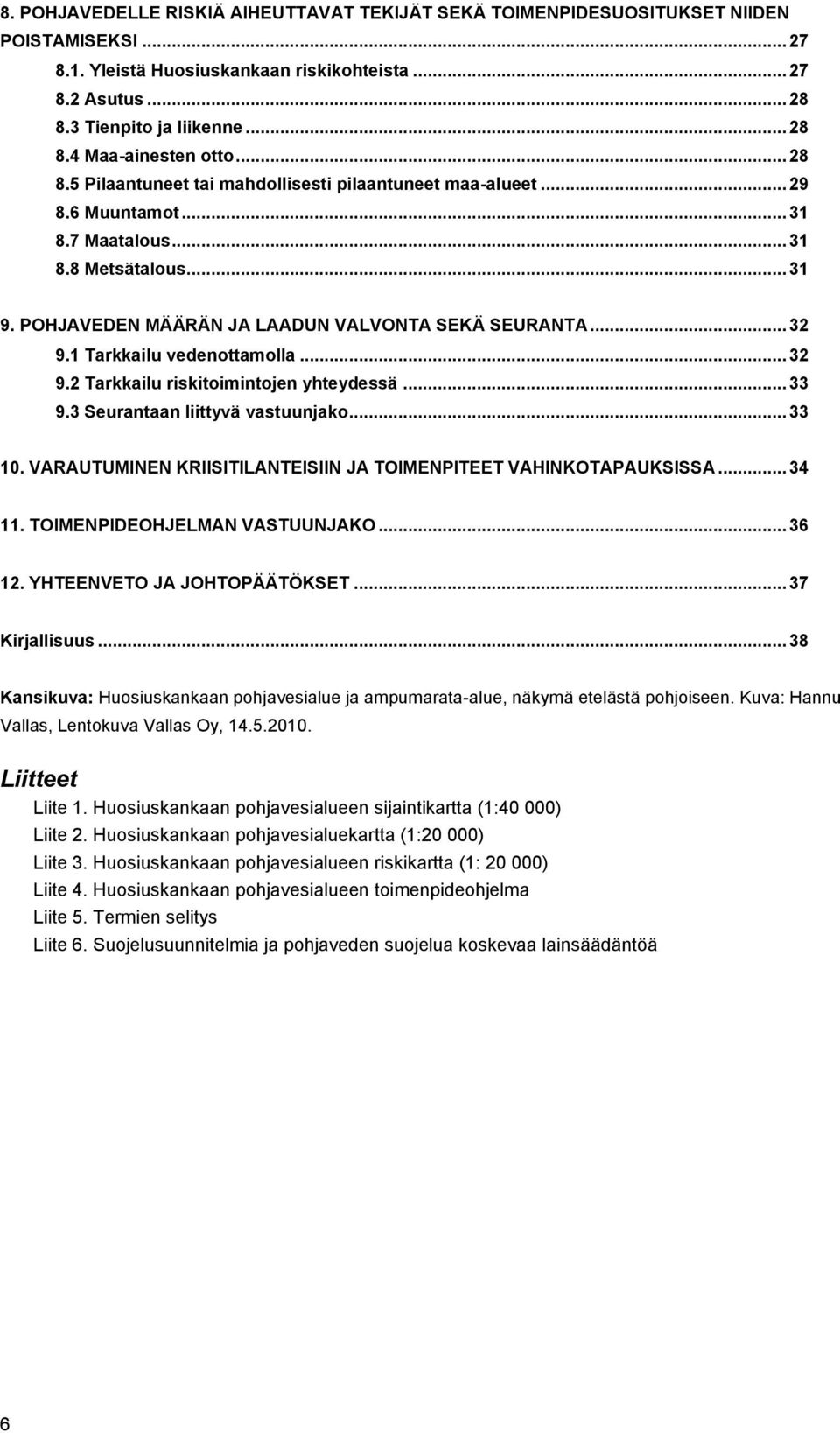 1 Tarkkailu vedenottamolla... 32 9.2 Tarkkailu riskitoimintojen yhteydessä... 33 9.3 Seurantaan liittyvä vastuunjako... 33 10. VARAUTUMINEN KRIISITILANTEISIIN JA TOIMENPITEET VAHINKOTAPAUKSISSA.