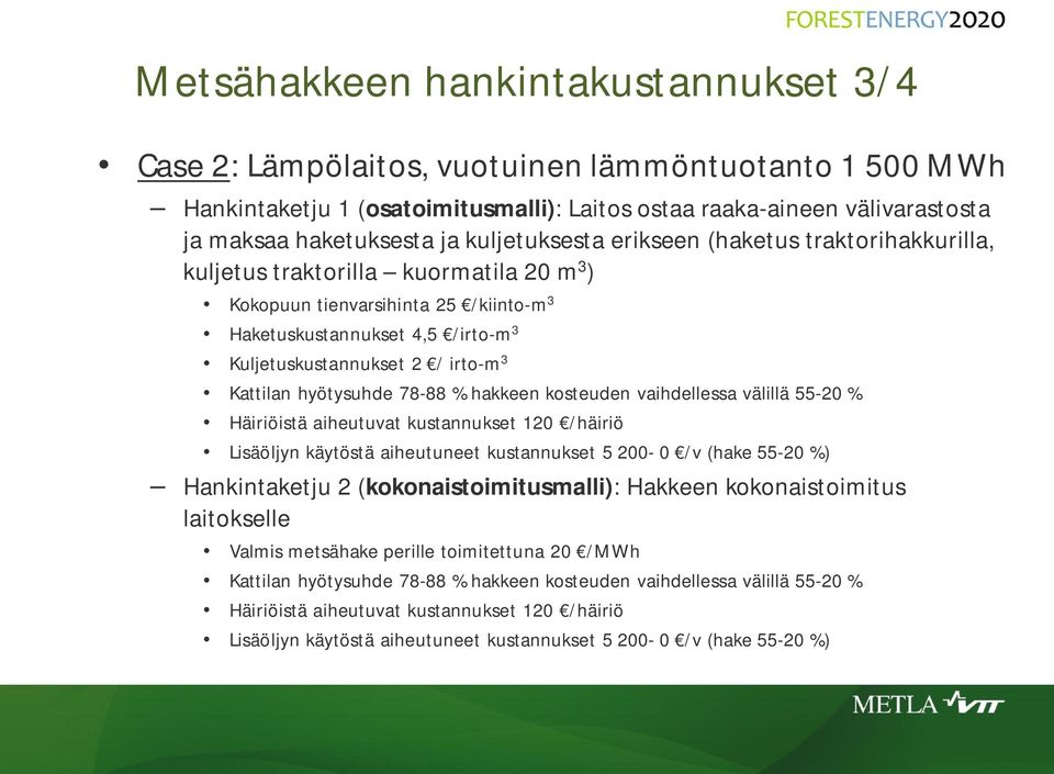 Kattilan hyötysuhde 78-88 % hakkeen kosteuden vaihdellessa välillä 55-20 % Häiriöistä aiheutuvat kustannukset 120 /häiriö Lisäöljyn käytöstä aiheutuneet kustannukset 5 200-0 /v (hake 55-20 %)