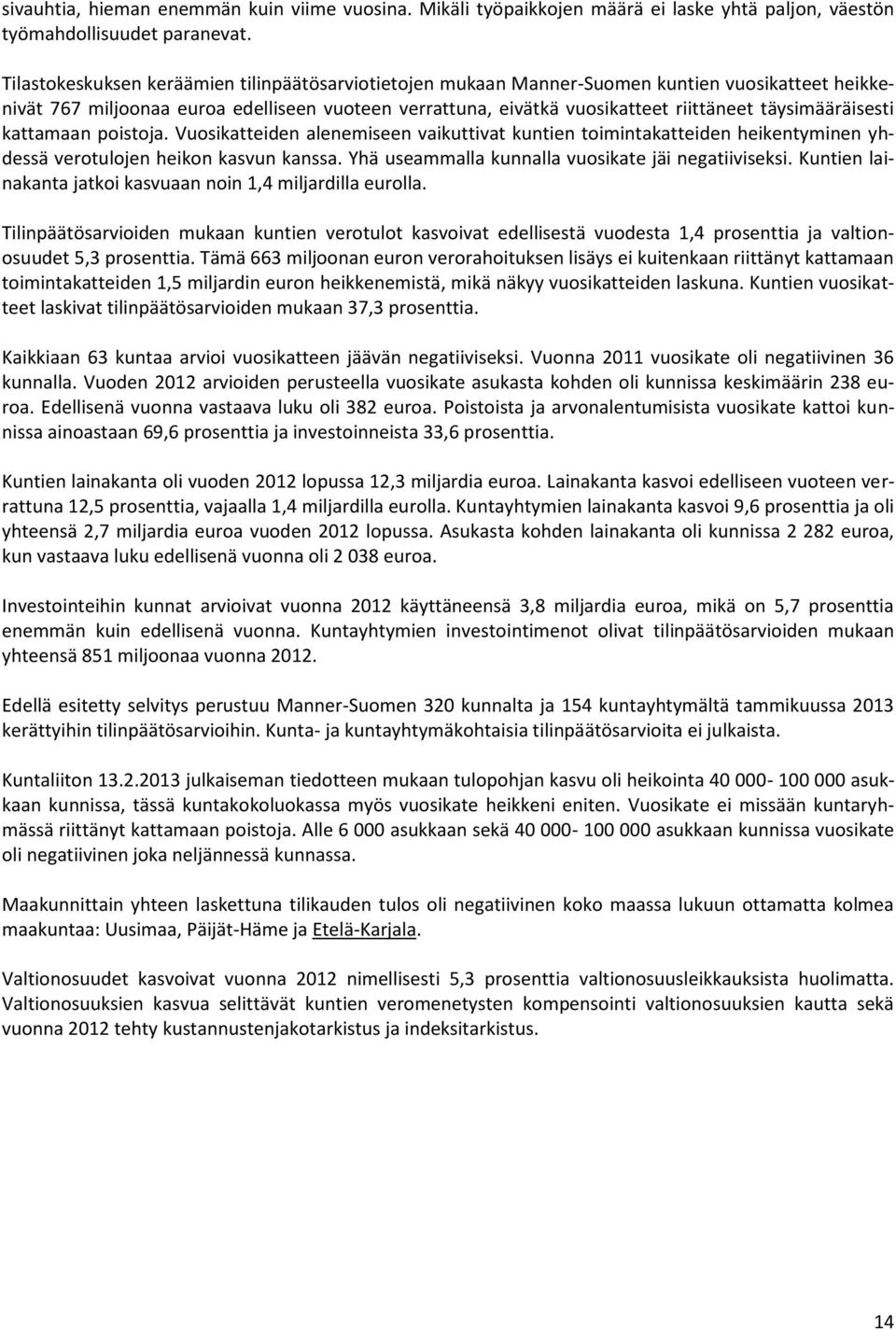 täysimääräisesti kattamaan poistoja. Vuosikatteiden alenemiseen vaikuttivat kuntien toimintakatteiden heikentyminen yhdessä verotulojen heikon kasvun kanssa.