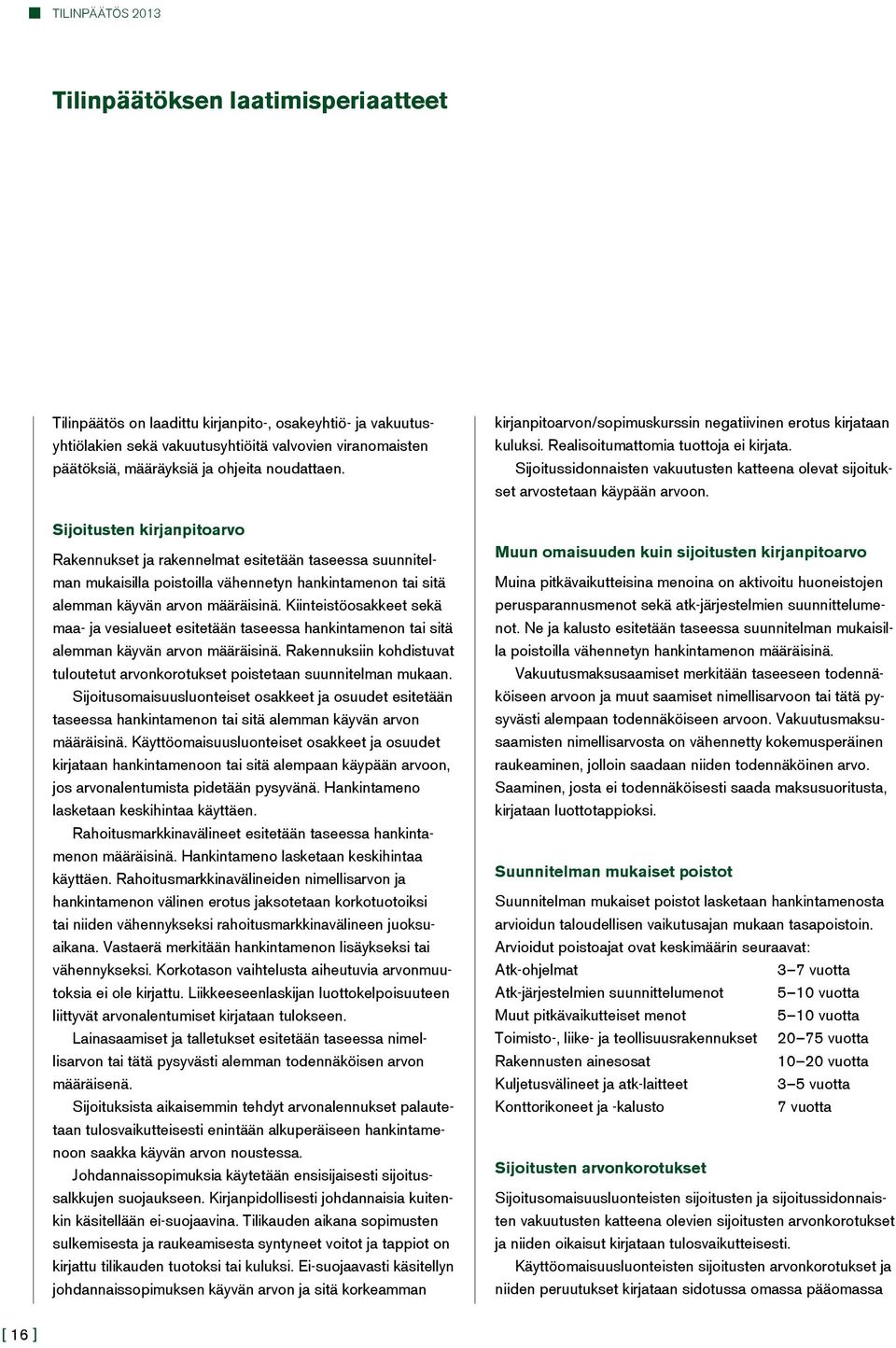 Kiinteistöosakkeet sekä maa- ja vesialueet esitetään taseessa hankintamenon tai sitä alemman käyvän arvon määräisinä.
