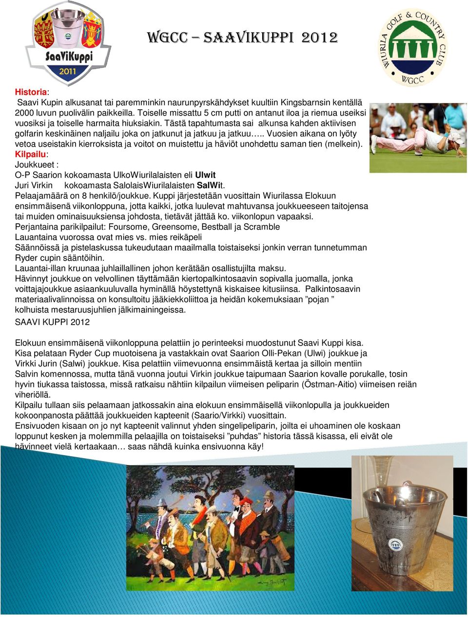 Tästä tapahtumasta sai alkunsa kahden aktiivisen golfarin keskinäinen naljailu joka on jatkunut ja jatkuu ja jatkuu.