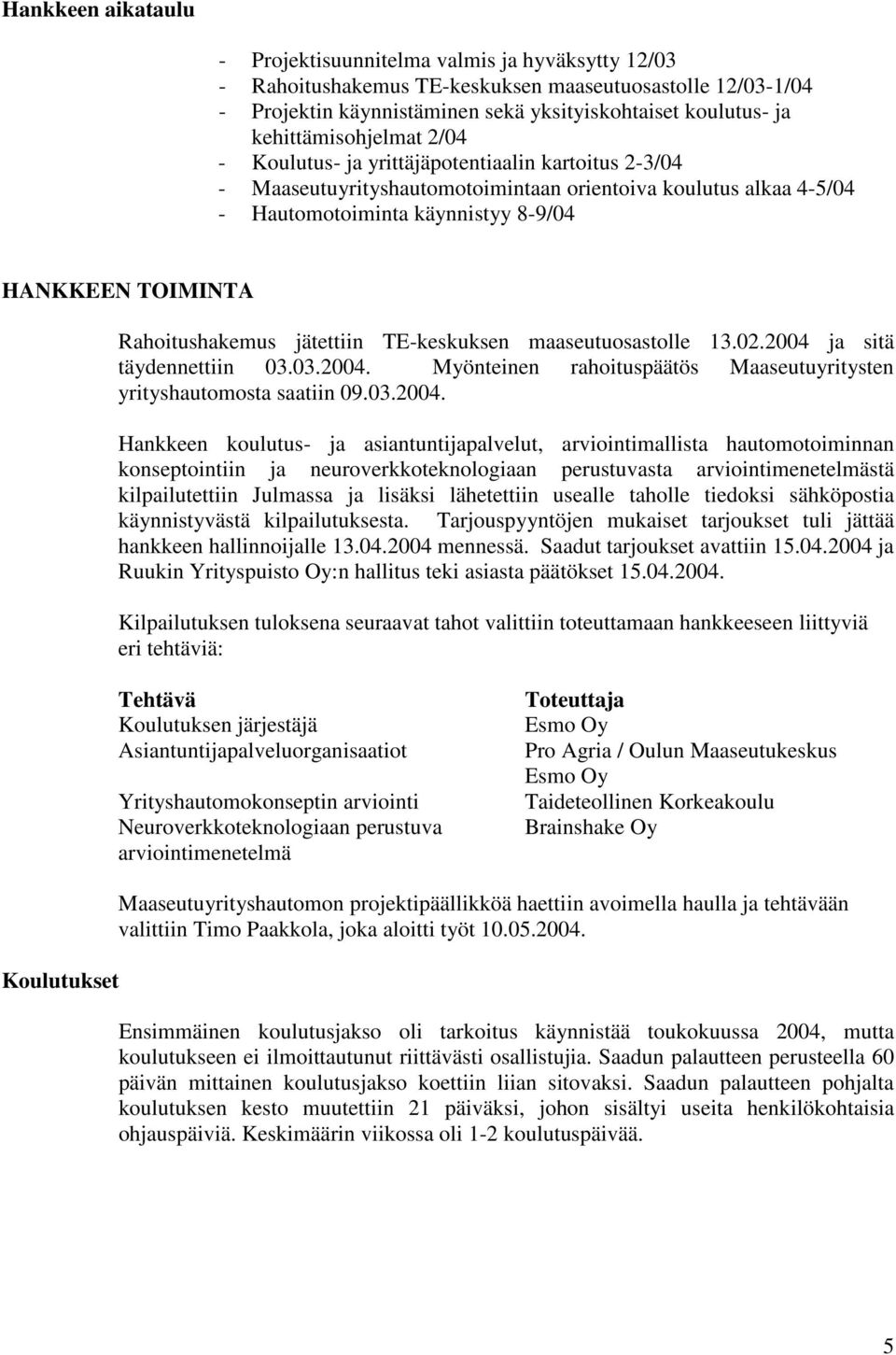 Rahoitushakemus jätettiin TE-keskuksen maaseutuosastolle 13.02.2004 