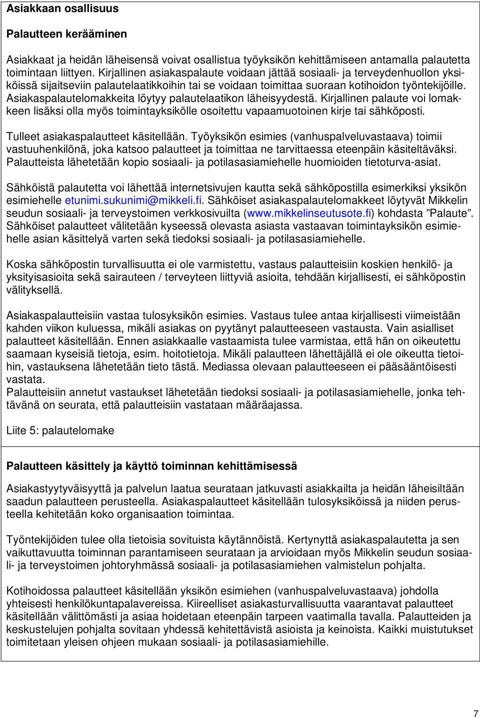 Asiakaspalautelomakkeita löytyy palautelaatikon läheisyydestä. Kirjallinen palaute voi lomakkeen lisäksi olla myös toimintayksikölle osoitettu vapaamuotoinen kirje tai sähköposti.