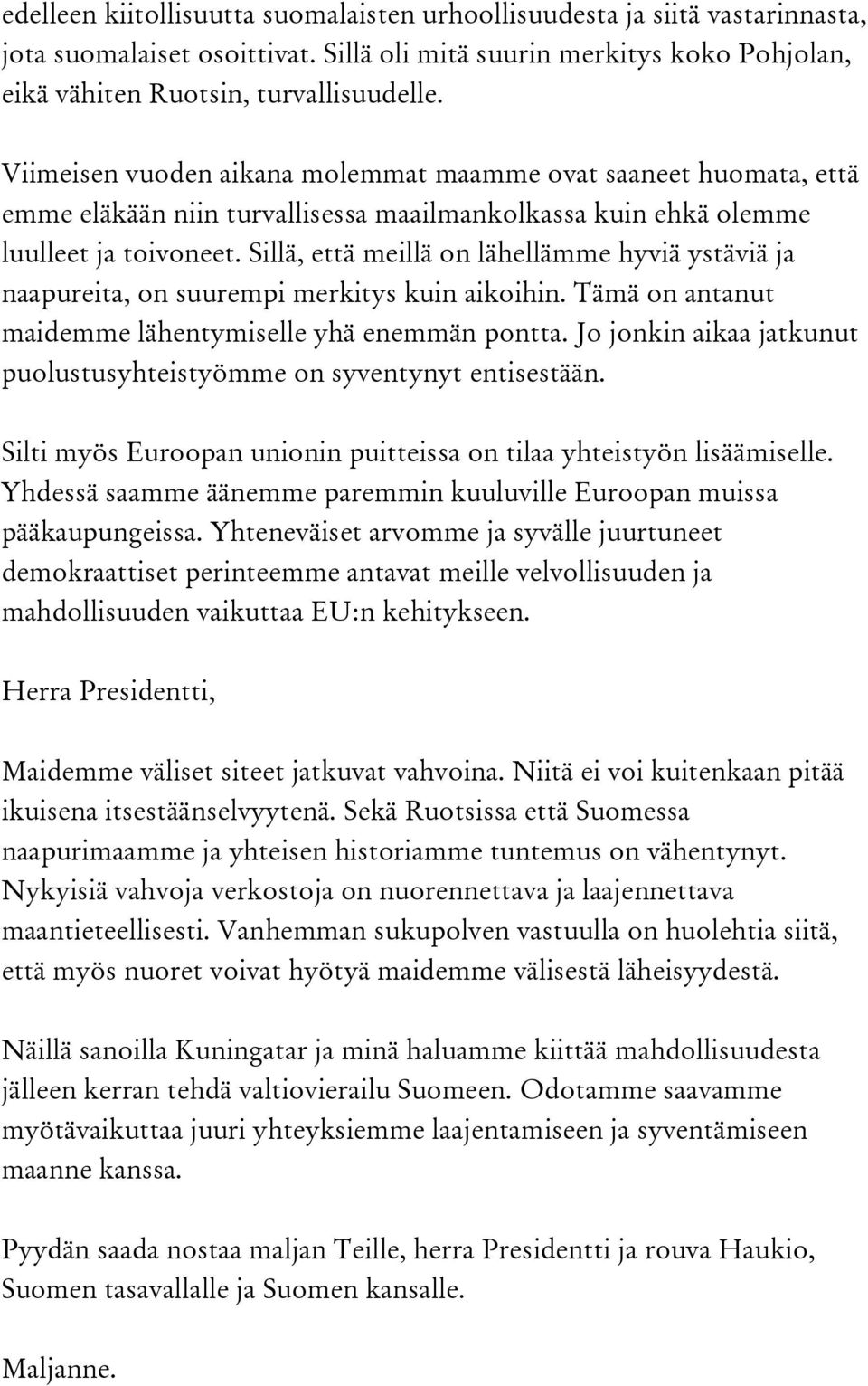 Sillä, että meillä on lähellämme hyviä ystäviä ja naapureita, on suurempi merkitys kuin aikoihin. Tämä on antanut maidemme lähentymiselle yhä enemmän pontta.