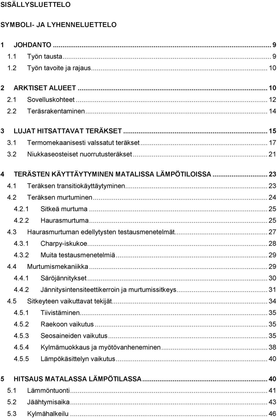 1 Teräksen transitiokäyttäytyminen... 23 4.2 Teräksen murtuminen... 24 4.2.1 Sitkeä murtuma... 25 4.2.2 Haurasmurtuma... 25 4.3 Haurasmurtuman edellytysten testausmenetelmät... 27 4.3.1 Charpy-iskukoe.