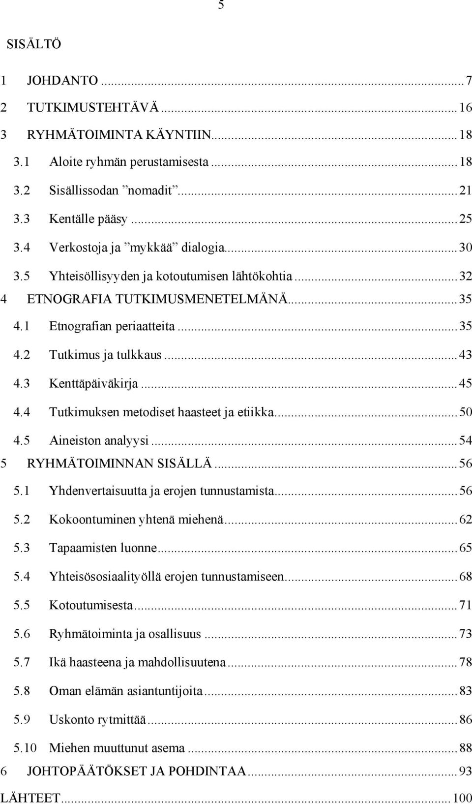 3 Kenttäpäiväkirja... 45 4.4 Tutkimuksen metodiset haasteet ja etiikka... 50 4.5 Aineiston analyysi... 54 5 RYHMÄTOIMINNAN SISÄLLÄ... 56 5.1 Yhdenvertaisuutta ja erojen tunnustamista... 56 5.2 Kokoontuminen yhtenä miehenä.