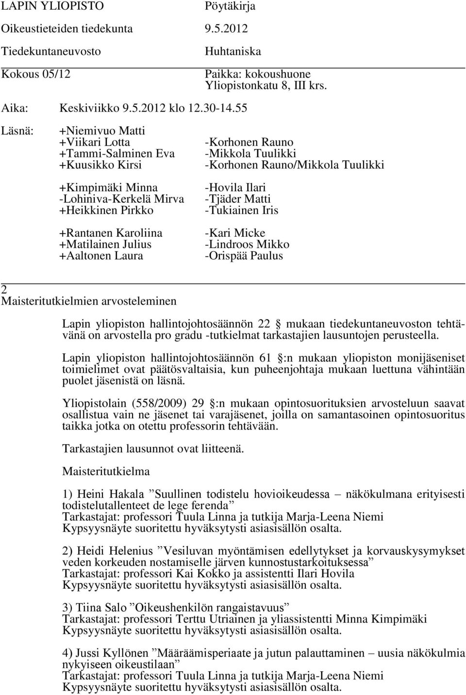 Lapin yliopiston hallintojohtosäännön 61 :n mukaan yliopiston monijäseniset toimielimet ovat päätösvaltaisia, kun puheenjohtaja mukaan luettuna vähintään puolet jäsenistä on läsnä.