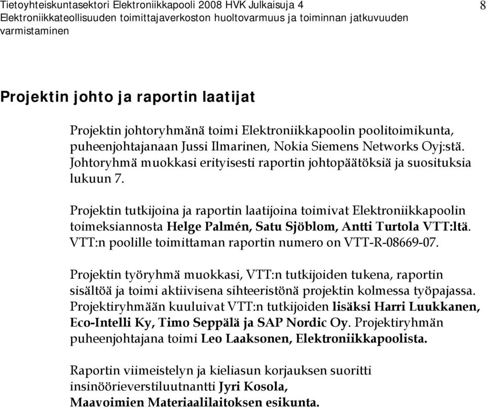 Projektin tutkijoina ja raportin laatijoina toimivat Elektroniikkapoolin toimeksiannosta Helge Palmén, Satu Sjöblom, Antti Turtola VTT:ltä.