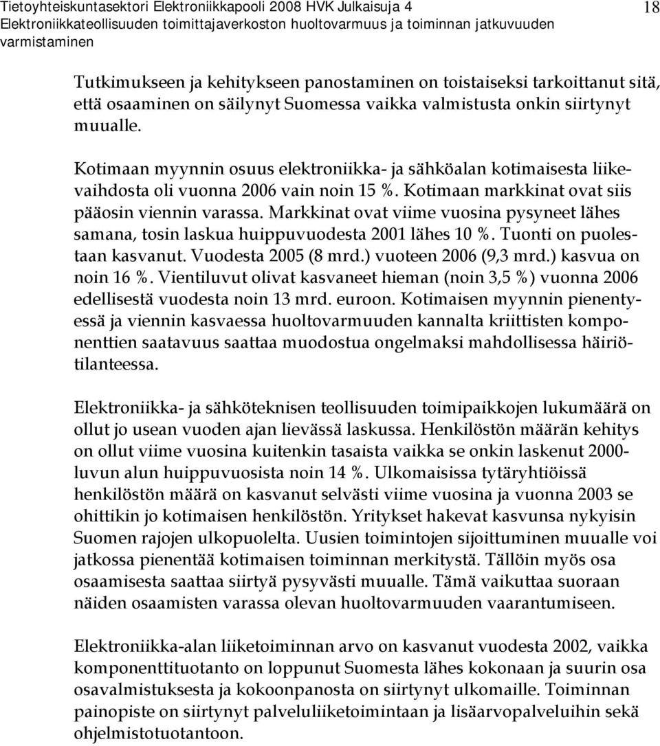 Markkinat ovat viime vuosina pysyneet lähes samana, tosin laskua huippuvuodesta 2001 lähes 10 %. Tuonti on puolestaan kasvanut. Vuodesta 2005 (8 mrd.) vuoteen 2006 (9,3 mrd.) kasvua on noin 16 %.