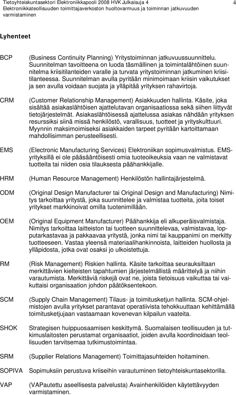 Suunnitelman avulla pyritään minimoimaan kriisin vaikutukset ja sen avulla voidaan suojata ja ylläpitää yrityksen rahavirtoja. (Customer Relationship Management) Asiakkuuden hallinta.