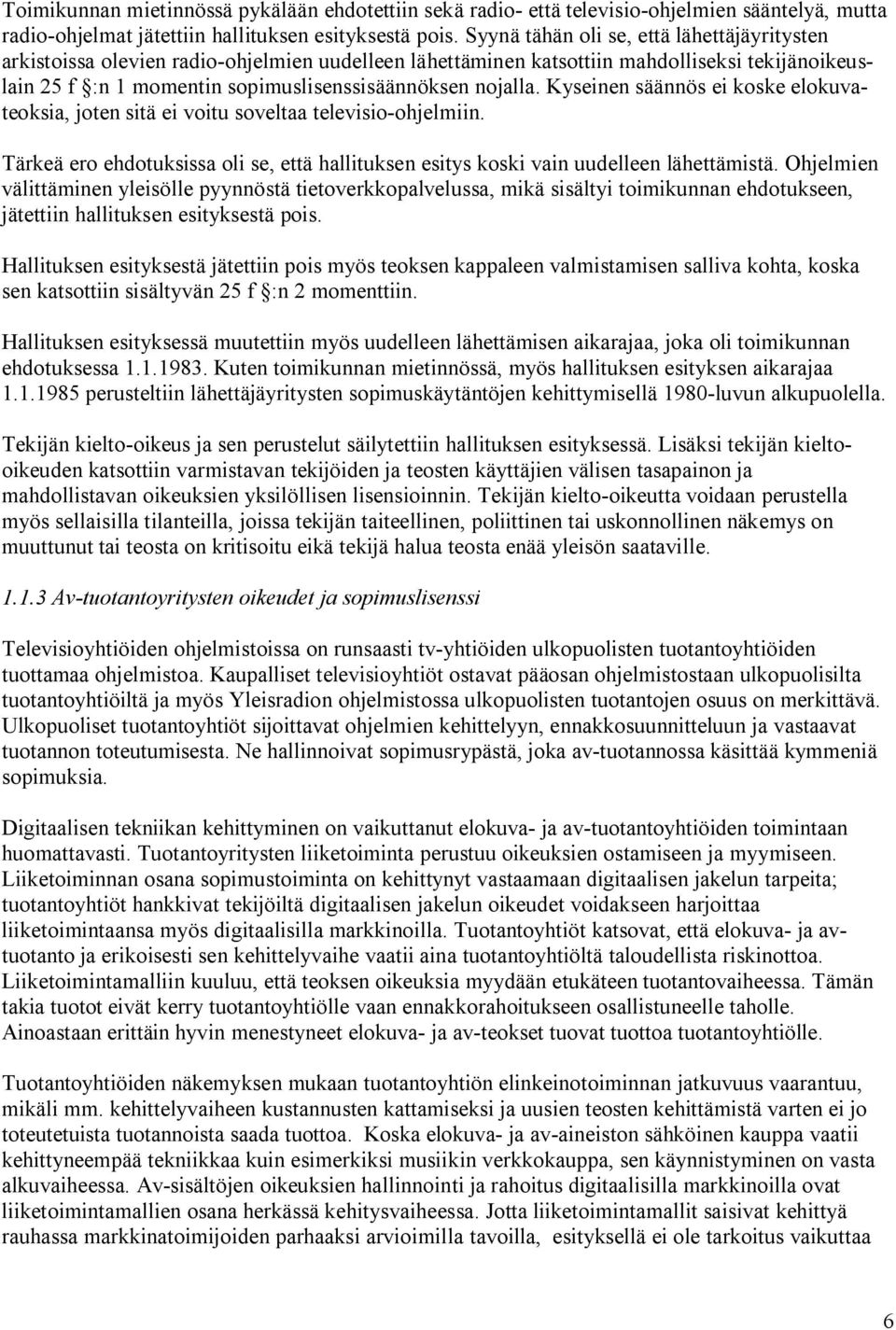 Kyseinen säännös ei koske elokuvateoksia, joten sitä ei voitu soveltaa televisio-ohjelmiin. Tärkeä ero ehdotuksissa oli se, että hallituksen esitys koski vain uudelleen lähettämistä.