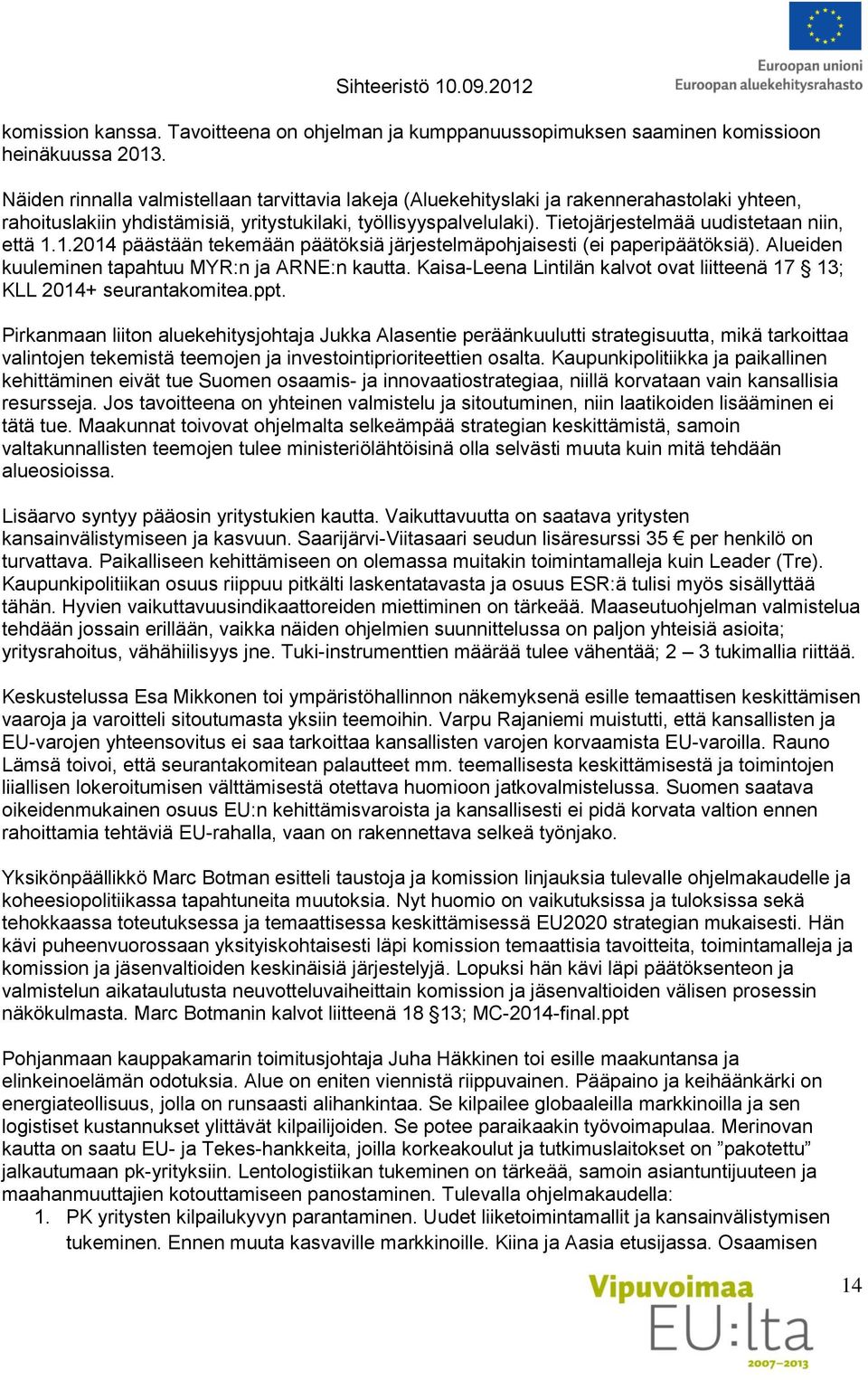 Tietojärjestelmää uudistetaan niin, että 1.1.2014 päästään tekemään päätöksiä järjestelmäpohjaisesti (ei paperipäätöksiä). Alueiden kuuleminen tapahtuu MYR:n ja ARNE:n kautta.