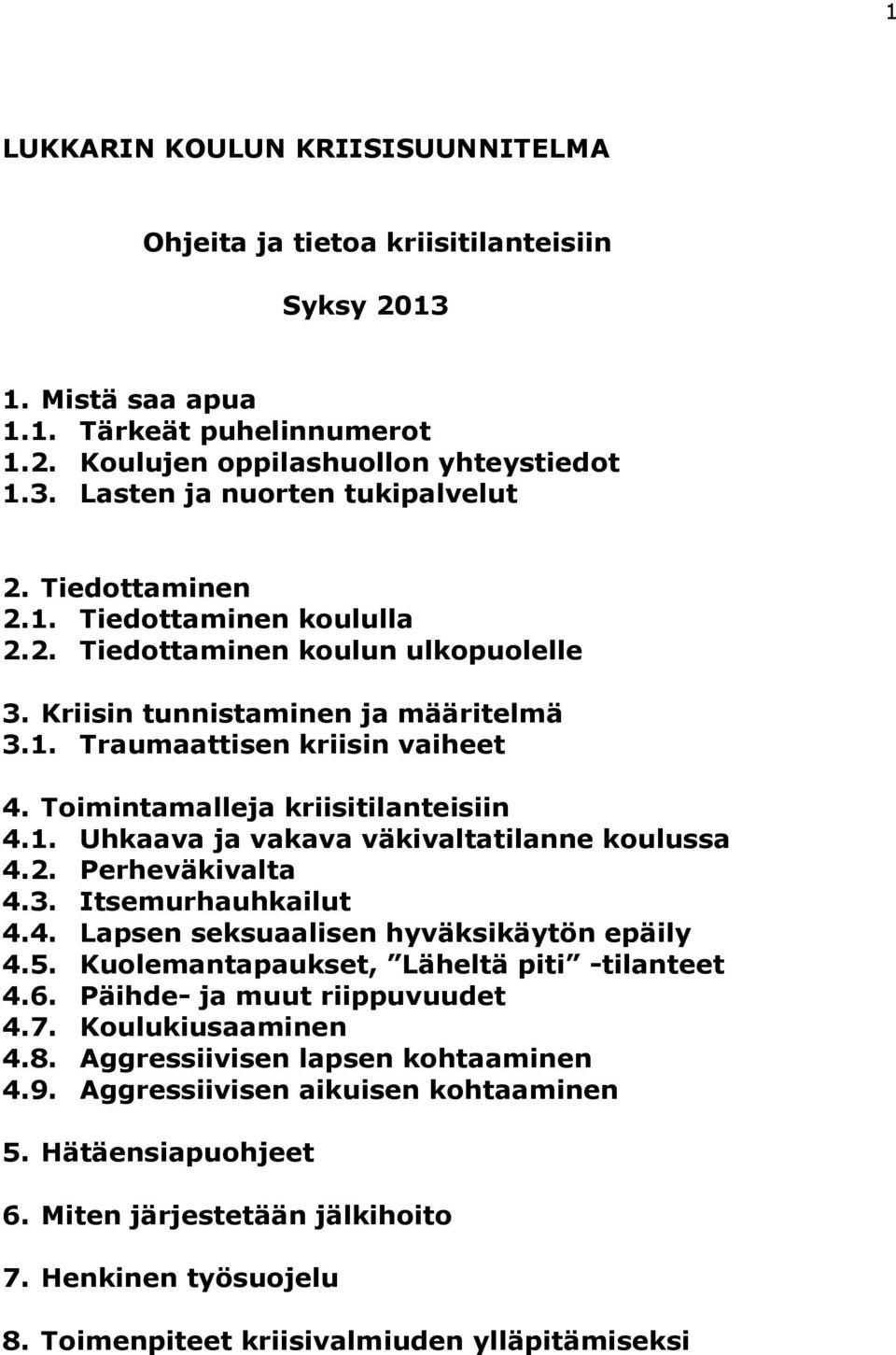 2. Perheväkivalta 4.3. Itsemurhauhkailut 4.4. Lapsen seksuaalisen hyväksikäytön epäily 4.5. Kuolemantapaukset, Läheltä piti -tilanteet 4.6. Päihde- ja muut riippuvuudet 4.7. Koulukiusaaminen 4.8.