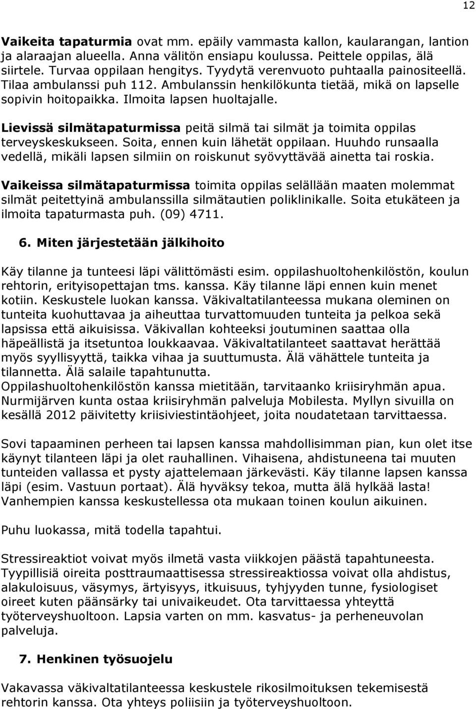 Lievissä silmätapaturmissa peitä silmä tai silmät ja toimita oppilas terveyskeskukseen. Soita, ennen kuin lähetät oppilaan.