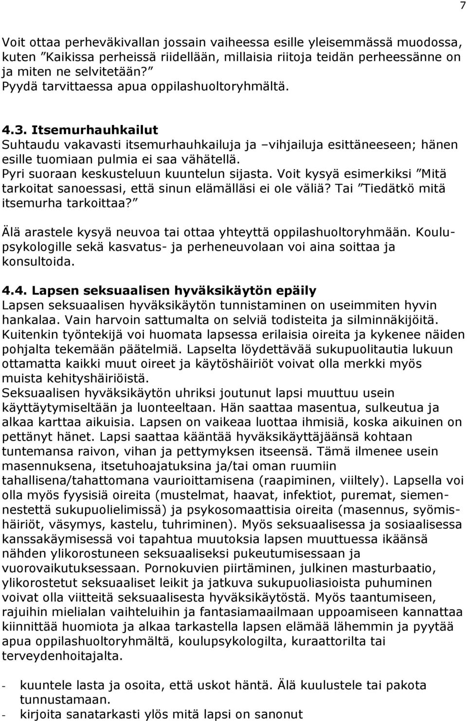 Pyri suoraan keskusteluun kuuntelun sijasta. Voit kysyä esimerkiksi Mitä tarkoitat sanoessasi, että sinun elämälläsi ei ole väliä? Tai Tiedätkö mitä itsemurha tarkoittaa?